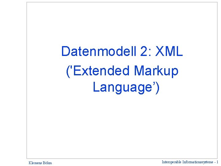 Datenmodell 2: XML ('Extended Markup Language’) Klemens Böhm Interoperable Informationssysteme - 1 