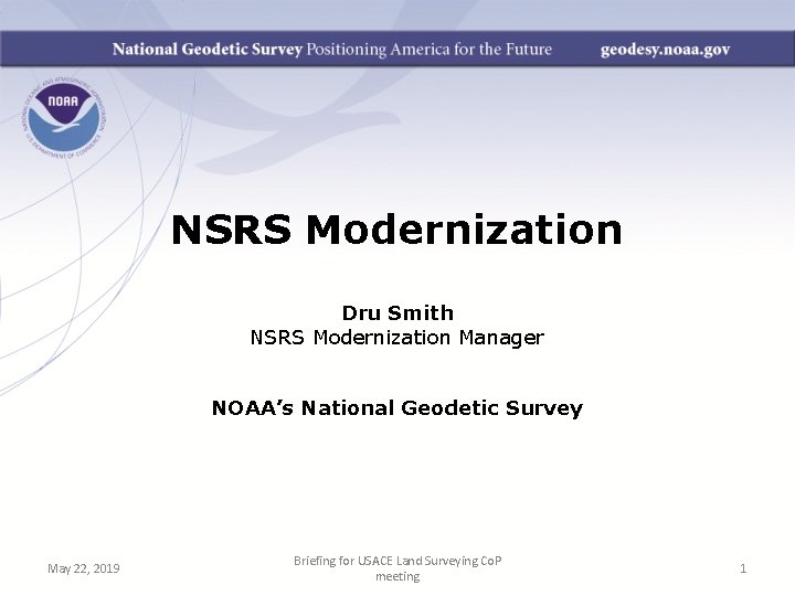 NSRS Modernization Dru Smith NSRS Modernization Manager NOAA’s National Geodetic Survey May 22, 2019