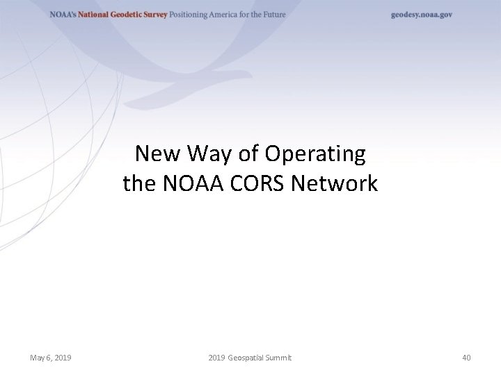 New Way of Operating the NOAA CORS Network May 6, 2019 Geospatial Summit 40