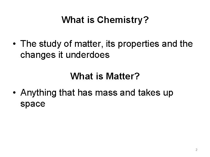 What is Chemistry? • The study of matter, its properties and the changes it