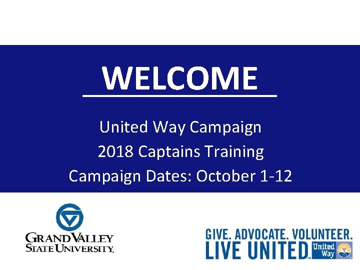 WELCOME United Way Campaign 2018 Captains Training Campaign Dates: October 1 -12 Campaign dates: