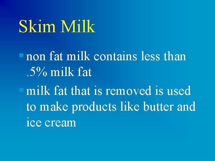 Skim Milk § non fat milk contains less than. 5% milk fat § milk