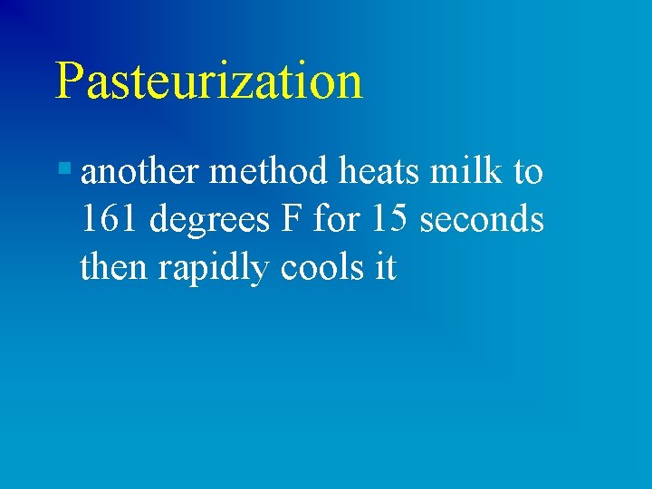 Pasteurization § another method heats milk to 161 degrees F for 15 seconds then