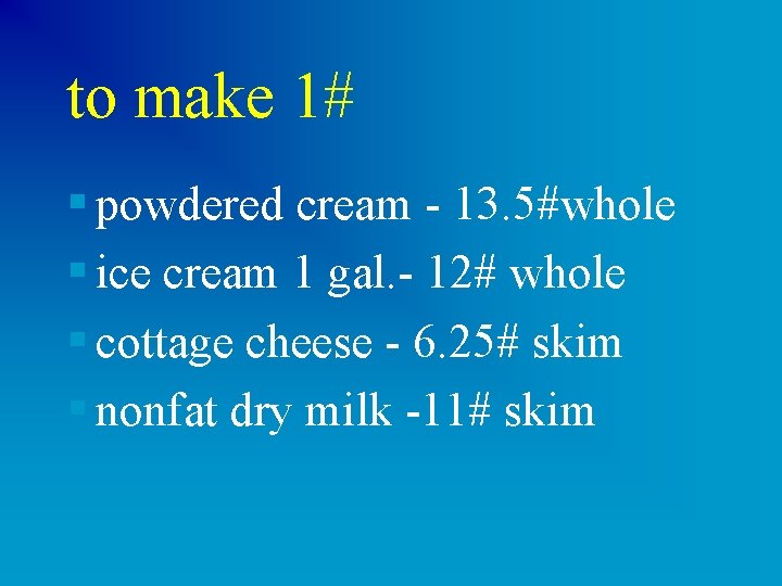 to make 1# § powdered cream - 13. 5#whole § ice cream 1 gal.