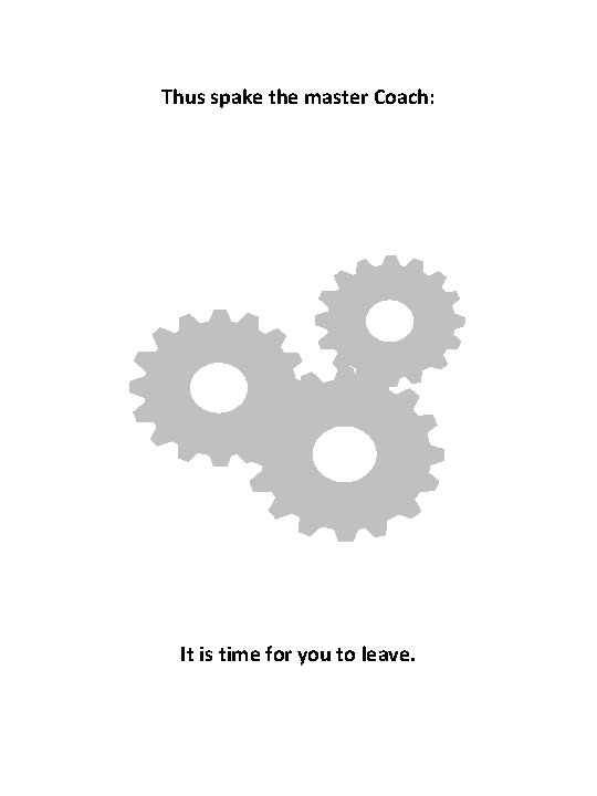 Thus spake the master Coach: It is time for you to leave. 