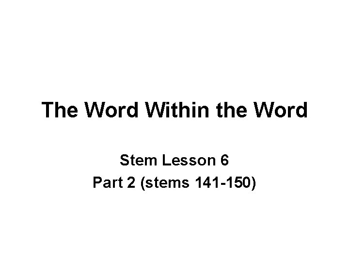 The Word Within the Word Stem Lesson 6 Part 2 (stems 141 -150) 