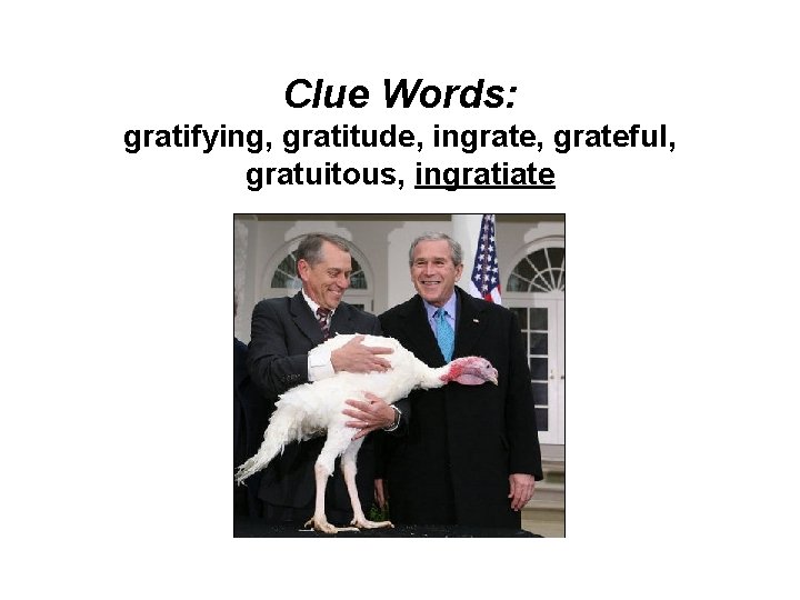 Clue Words: gratifying, gratitude, ingrate, grateful, gratuitous, ingratiate 