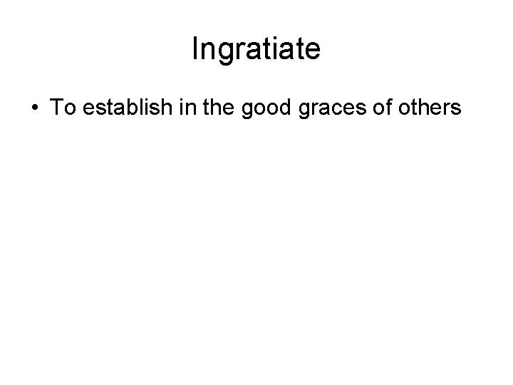 Ingratiate • To establish in the good graces of others 