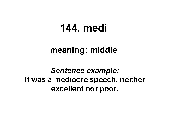 144. medi meaning: middle Sentence example: It was a mediocre speech, neither excellent nor