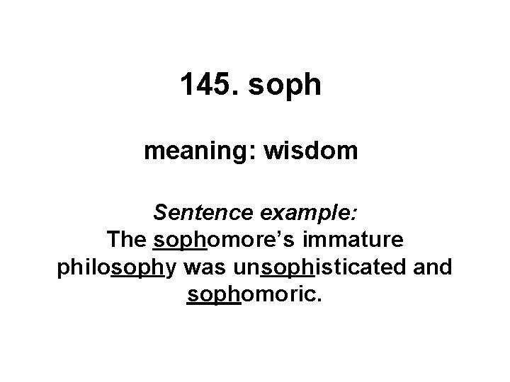 145. soph meaning: wisdom Sentence example: The sophomore’s immature philosophy was unsophisticated and sophomoric.