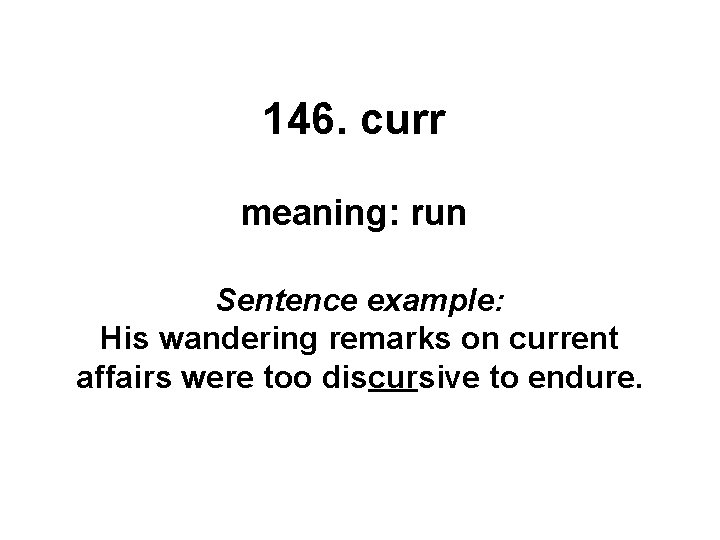 146. curr meaning: run Sentence example: His wandering remarks on current affairs were too