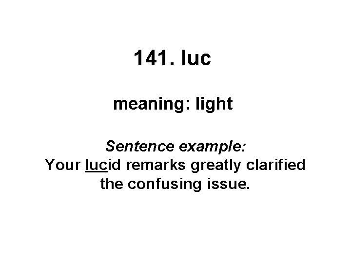 141. luc meaning: light Sentence example: Your lucid remarks greatly clarified the confusing issue.