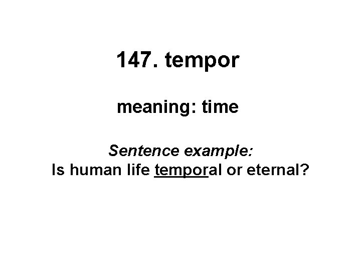 147. tempor meaning: time Sentence example: Is human life temporal or eternal? 