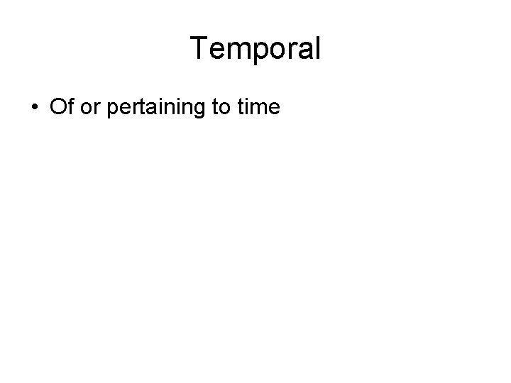 Temporal • Of or pertaining to time 