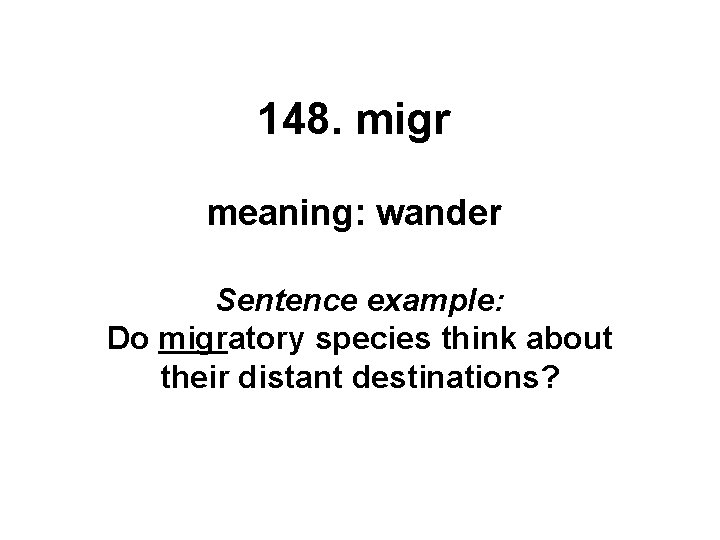 148. migr meaning: wander Sentence example: Do migratory species think about their distant destinations?