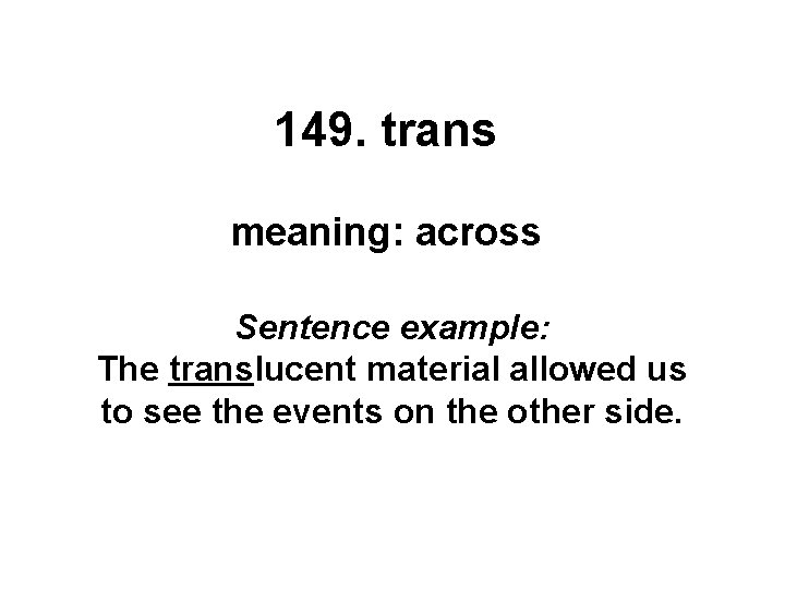 149. trans meaning: across Sentence example: The translucent material allowed us to see the