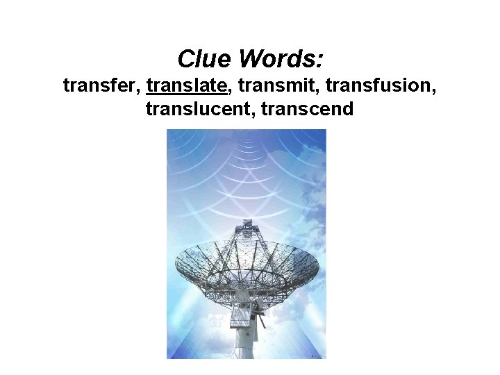 Clue Words: transfer, translate, transmit, transfusion, translucent, transcend 