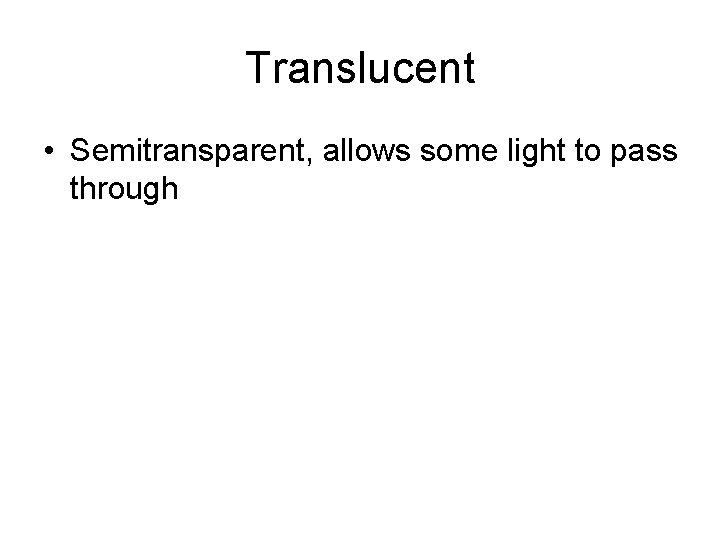 Translucent • Semitransparent, allows some light to pass through 