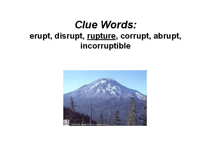 Clue Words: erupt, disrupt, rupture, corrupt, abrupt, incorruptible 