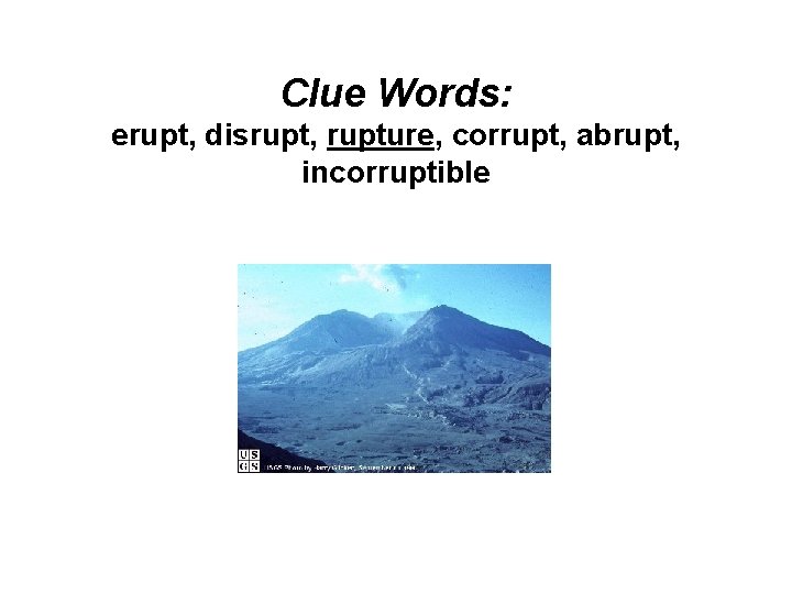 Clue Words: erupt, disrupt, rupture, corrupt, abrupt, incorruptible 