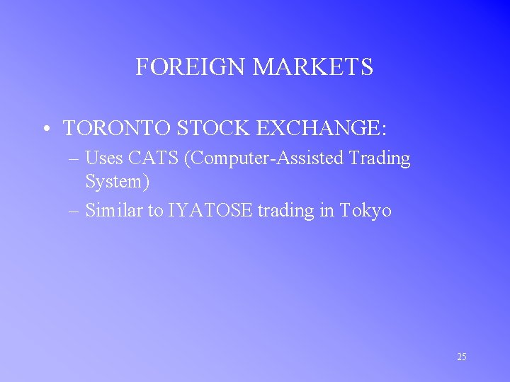 FOREIGN MARKETS • TORONTO STOCK EXCHANGE: – Uses CATS (Computer-Assisted Trading System) – Similar