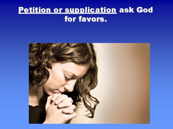 Petition or supplication ask God for favors. 