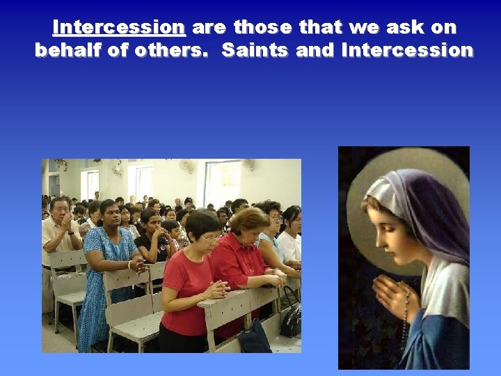 Intercession are those that we ask on behalf of others. Saints and Intercession 