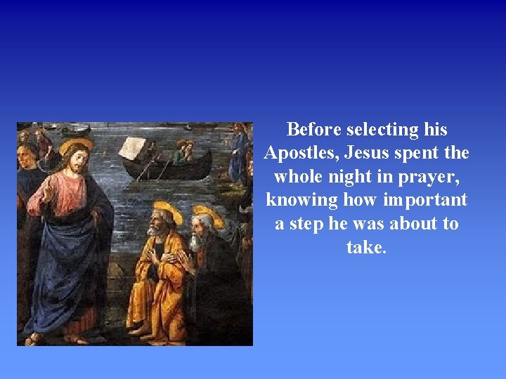 Before selecting his Apostles, Jesus spent the whole night in prayer, knowing how important