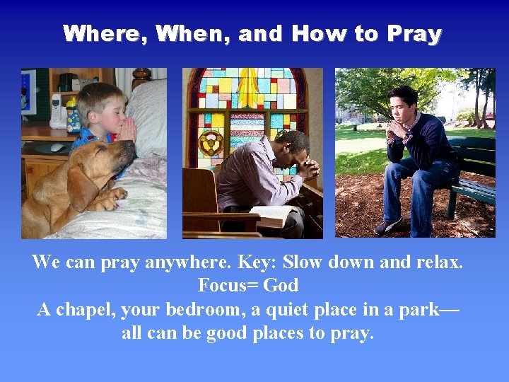 Where, When, and How to Pray We can pray anywhere. Key: Slow down and