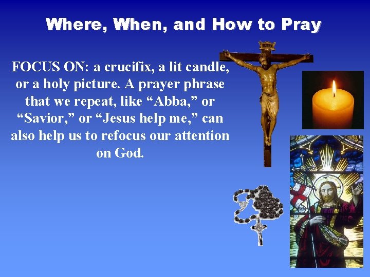 Where, When, and How to Pray FOCUS ON: a crucifix, a lit candle, or