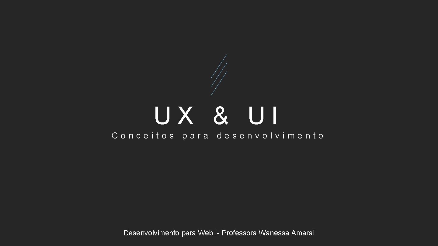 UX & UI Conceitos para desenvolvimento Desenvolvimento para Web I- Professora Wanessa Amaral 