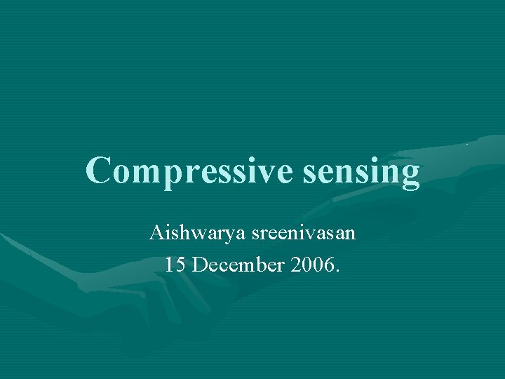 Compressive sensing Aishwarya sreenivasan 15 December 2006. 