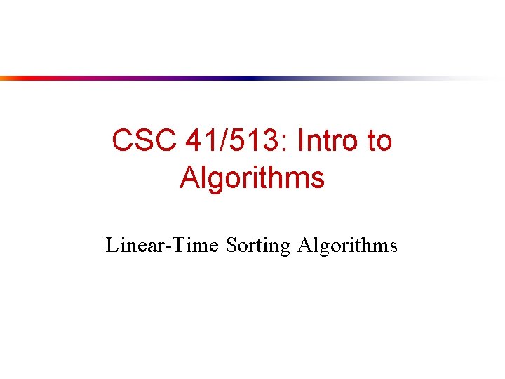 CSC 41/513: Intro to Algorithms Linear-Time Sorting Algorithms 