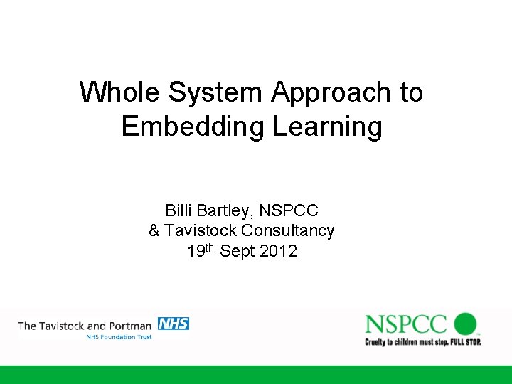 Whole System Approach to Embedding Learning Billi Bartley, NSPCC & Tavistock Consultancy 19 th