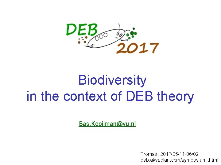  Biodiversity in the context of DEB theory Bas. Kooijman@vu. nl Tromsø, 2017/05/11 -06/02