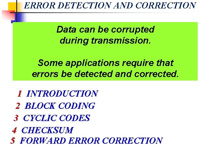 ERROR DETECTION AND CORRECTION Data can be corrupted during transmission. Some applications require that