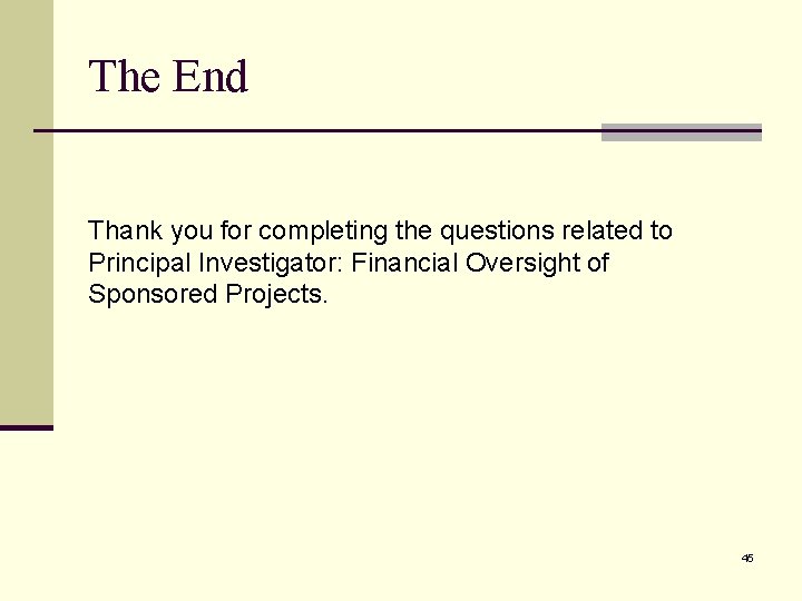 The End Thank you for completing the questions related to Principal Investigator: Financial Oversight