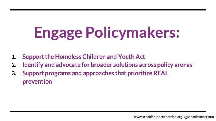 Engage Policymakers: 1. 2. 3. Support the Homeless Children and Youth Act Identify and