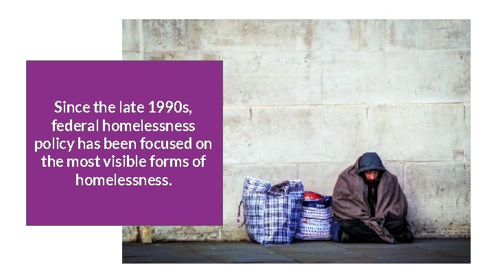 Since the late 1990 s, federal homelessness policy has been focused on the most