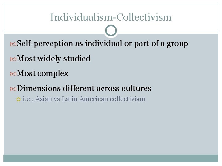 Individualism-Collectivism Self-perception as individual or part of a group Most widely studied Most complex Individualism-Collectivism Self-perception as individual or part of a group Most widely studied Most complex