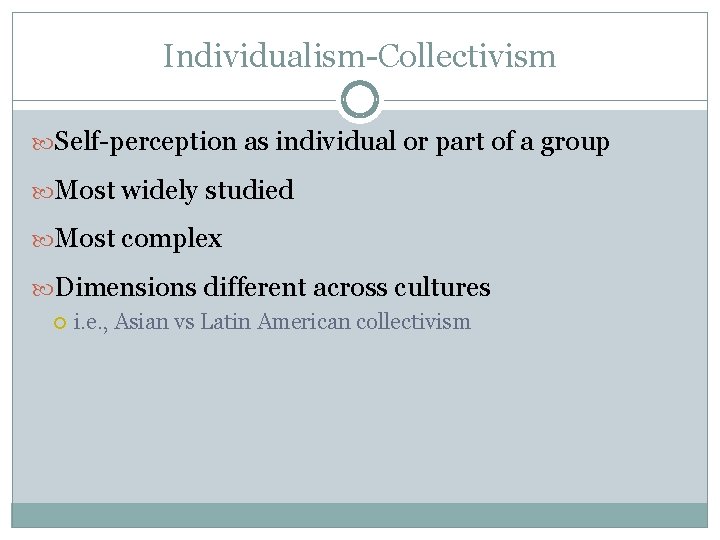 Individualism-Collectivism Self-perception as individual or part of a group Most widely studied Most complex