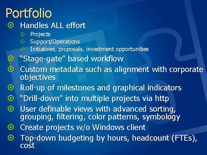 Portfolio ¤ Handles ALL effort Projects Support/Operations Initiatives, proposals, investment opportunities ¤ “Stage-gate” based Portfolio ¤ Handles ALL effort Projects Support/Operations Initiatives, proposals, investment opportunities ¤ “Stage-gate” based