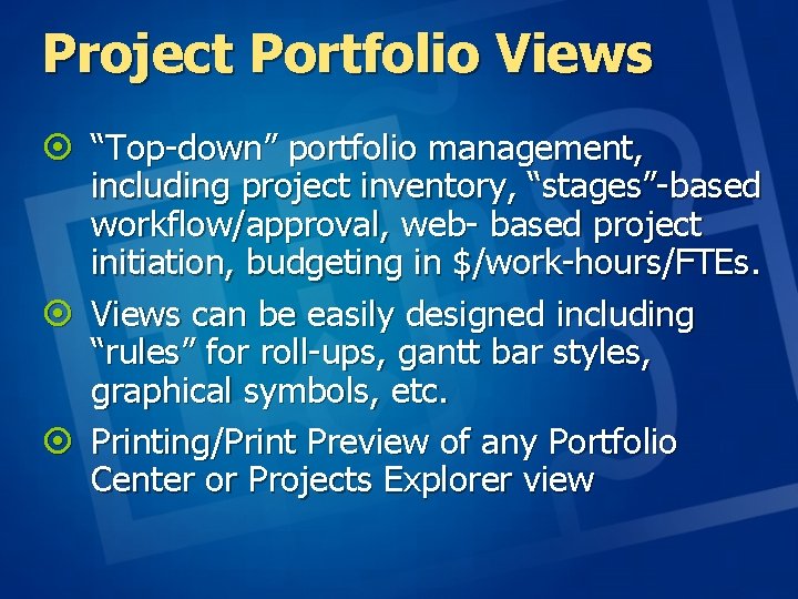 Project Portfolio Views ¤ “Top-down” portfolio management, including project inventory, “stages”-based workflow/approval, web- based Project Portfolio Views ¤ “Top-down” portfolio management, including project inventory, “stages”-based workflow/approval, web- based