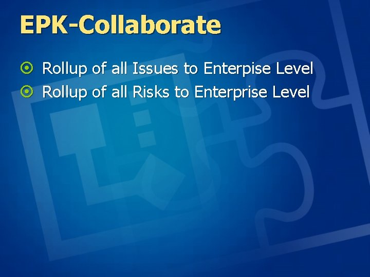 EPK-Collaborate ¤ Rollup of all Issues to Enterpise Level ¤ Rollup of all Risks EPK-Collaborate ¤ Rollup of all Issues to Enterpise Level ¤ Rollup of all Risks