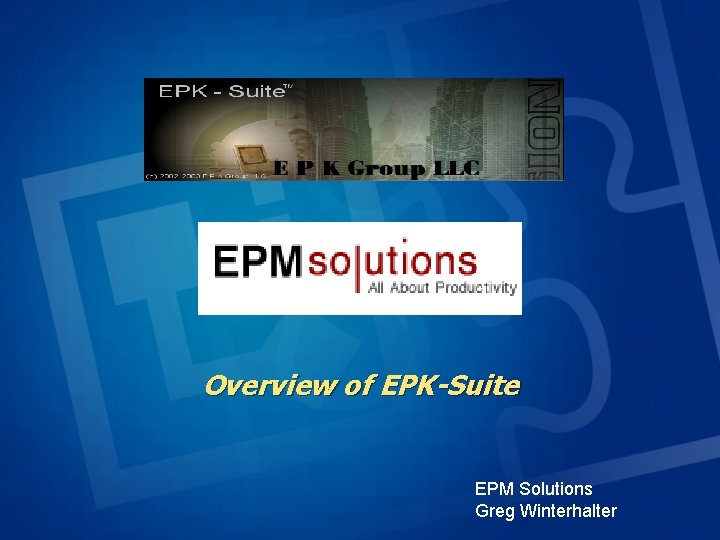 Overview of EPK-Suite EPM Solutions Greg Winterhalter Overview of EPK-Suite EPM Solutions Greg Winterhalter