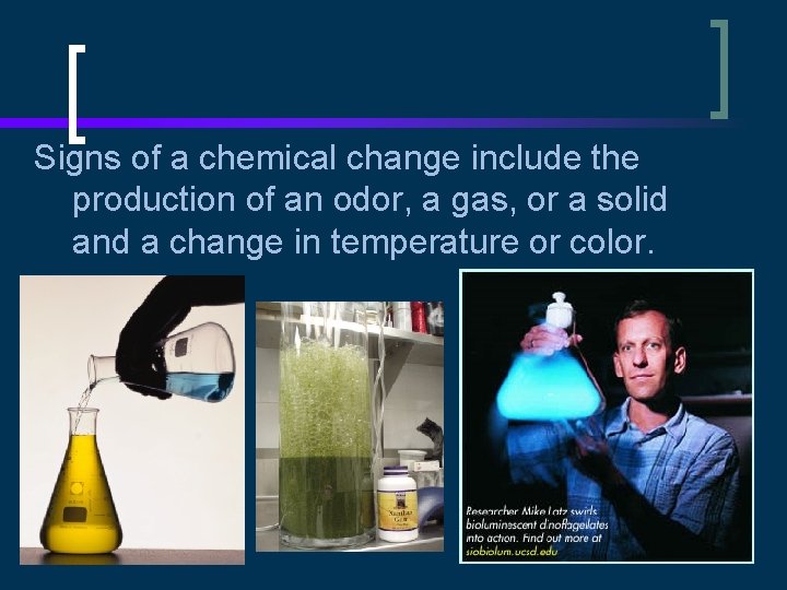 Signs of a chemical change include the production of an odor, a gas, or