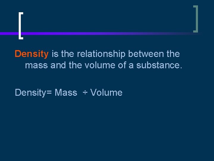 Density is the relationship between the mass and the volume of a substance. Density=