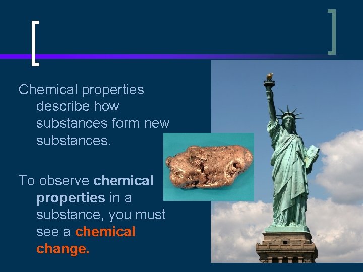 Chemical properties describe how substances form new substances. To observe chemical properties in a