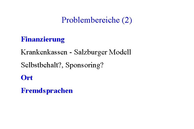 Problembereiche (2) Finanzierung Krankenkassen - Salzburger Modell Selbstbehalt? , Sponsoring? Ort Fremdsprachen Problembereiche (2) Finanzierung Krankenkassen - Salzburger Modell Selbstbehalt? , Sponsoring? Ort Fremdsprachen