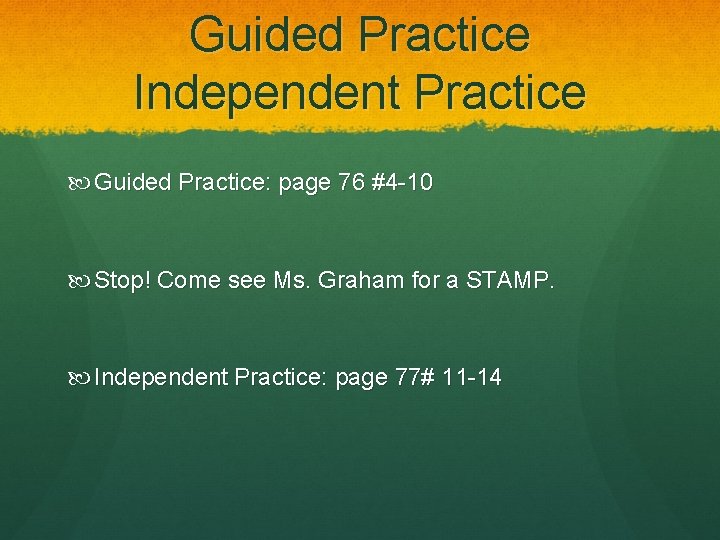 Guided Practice Independent Practice Guided Practice: page 76 #4 -10 Stop! Come see Ms.